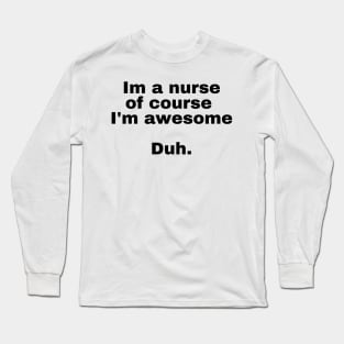 I'm a nurse of course im awesome Duh. Long Sleeve T-Shirt